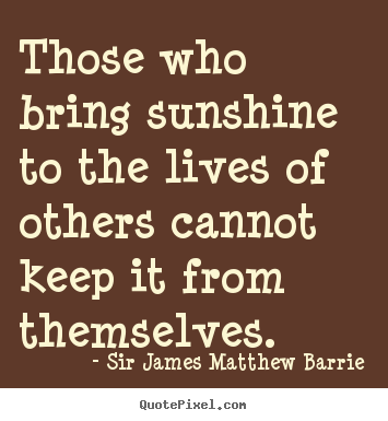 Quotes about life - Those who bring sunshine to the lives of others cannot keep it..