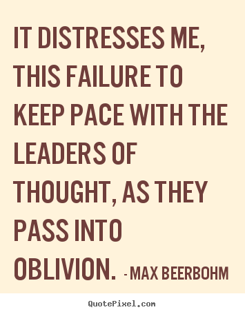 Max Beerbohm picture quotes - It distresses me, this failure to keep pace with the leaders of thought,.. - Life quotes