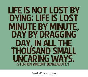 Life is not lost by dying; life is lost minute by minute,.. Stephen Vincent Ben&eacute;t famous life quote