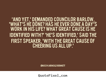 Life quotes - 'and yet,' demanded councilor barlow, 'what's he done? has he ever done..