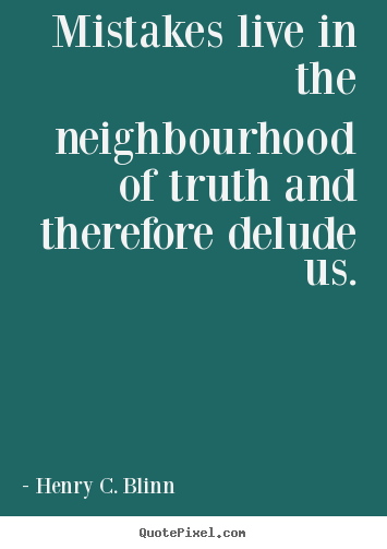 Henry C. Blinn picture quotes - Mistakes live in the neighbourhood of truth and therefore.. - Life quotes