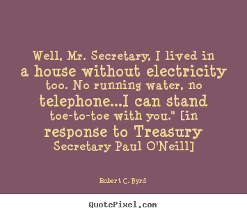 Quotes about life - Well, mr. secretary, i lived in a house without electricity..