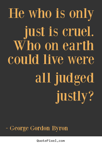 Quotes about life - He who is only just is cruel. who on earth could..