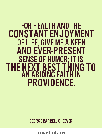 For health and the constant enjoyment of life, give me a.. George Barrell Cheever great life quotes