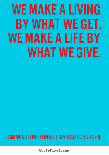 How to make picture quotes about life - We make a living by what we get. we make a life..