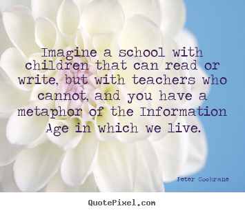 Life quotes - Imagine a school with children that can read or write, but..