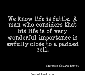 Diy picture quotes about life - We know life is futile. a man who considers that his life is..