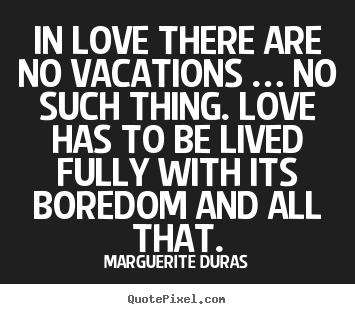 Life quotes - In love there are no vacations … no such thing...