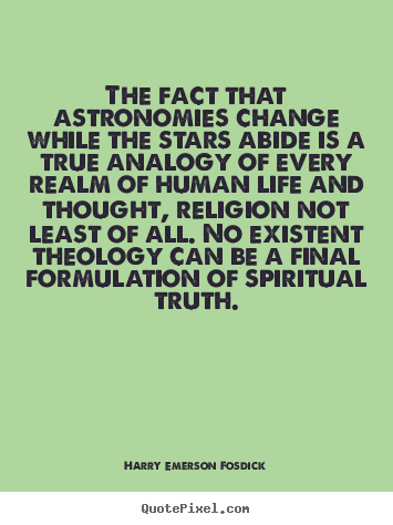 The fact that astronomies change while the stars.. Harry Emerson Fosdick good life quotes