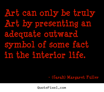 Life quote - Art can only be truly art by presenting an adequate outward..