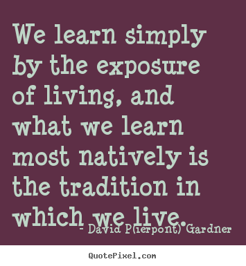 Quotes about life - We learn simply by the exposure of living, and what we learn most..