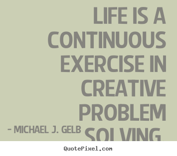 Create your own image sayings about life - Life is a continuous exercise in creative problem solving.