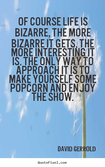 David Gerrold picture quotes - Of course life is bizarre, the more bizarre it gets, the more interesting.. - Life quote