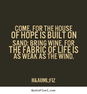 Quotes about life - Come, for the house of hope is built on sand:..