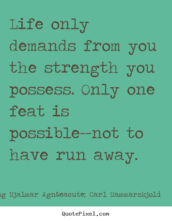Quotes about life - Life only demands from you the strength you..