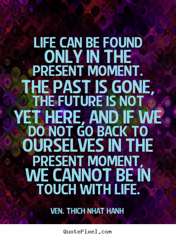 Life quote - Life can be found only in the present moment. the past is..