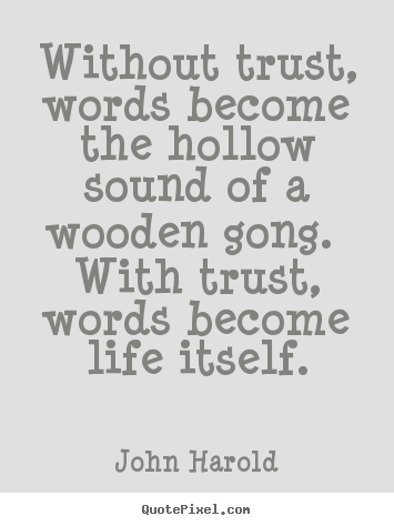 John Harold picture quotes - Without trust, words become the hollow sound.. - Life sayings