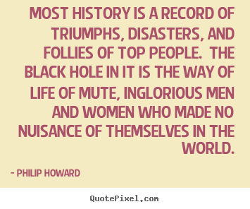 Philip Howard picture quotes - Most history is a record of triumphs, disasters, and.. - Life quote