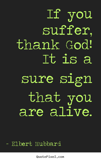 Quote about life - If you suffer, thank god! it is a sure sign that you are..