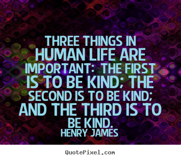Three things in human life are important: the.. Henry James good life quote