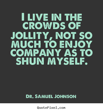 Life quotes - I live in the crowds of jollity, not so much to enjoy company..