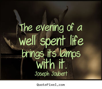 Quote about life - The evening of a well spent life brings its lamps with it.