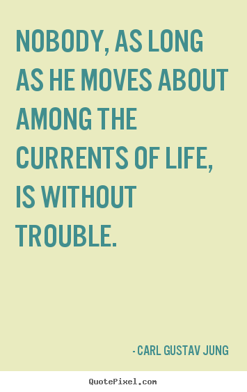 Nobody, as long as he moves about among.. Carl Gustav Jung good life quote