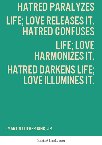 Hatred paralyzes life; love releases it. hatred confuses life;.. Martin Luther King, Jr. best life quotes