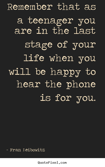 Life quotes - Remember that as a teenager you are in the last stage of your life..