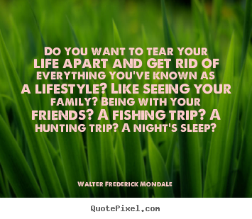 Quotes about life - Do you want to tear your life apart and..