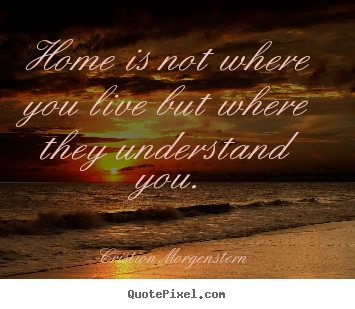 Quotes about life - Home is not where you live but where they understand you.
