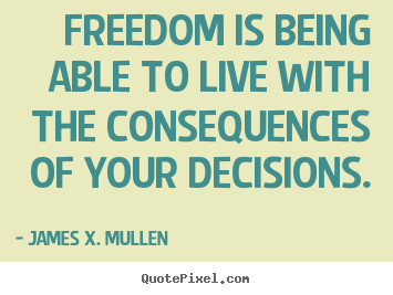 Quotes about life - Freedom is being able to live with the consequences..