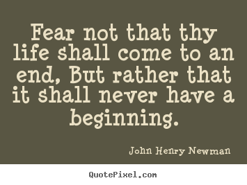 Diy poster quotes about life - Fear not that thy life shall come to an end, but rather..
