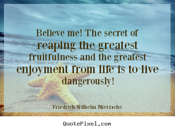 Make personalized picture quote about life - Believe me! the secret of reaping the greatest fruitfulness..