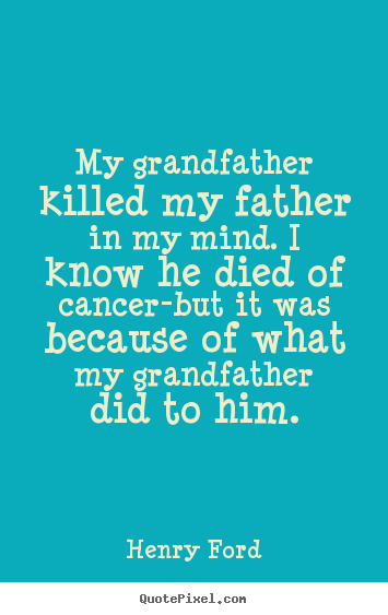 Henry Ford picture quotes - My grandfather killed my father in my mind. i know he died of.. - Life quote