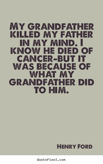 Henry Ford picture quote - My grandfather killed my father in my mind. i know.. - Life quotes