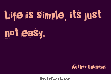 Life is simple, its just not easy. Author Unknown great life quotes