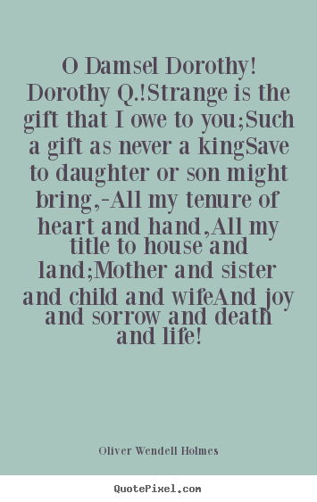 Life quotes - O damsel dorothy! dorothy q.!strange is the gift that..