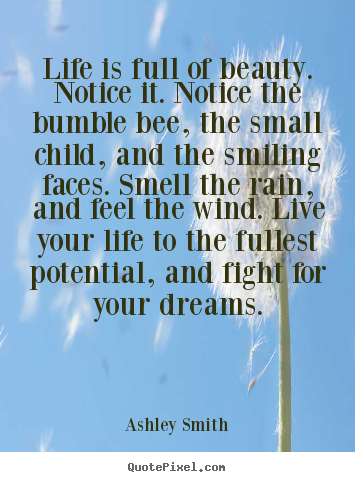 Life is full of beauty. notice it. notice the bumble bee,.. Ashley Smith top life quotes