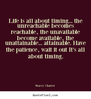 Stacey Charter poster quotes - Life is all about timing... the unreachable becomes reachable,.. - Life quotes