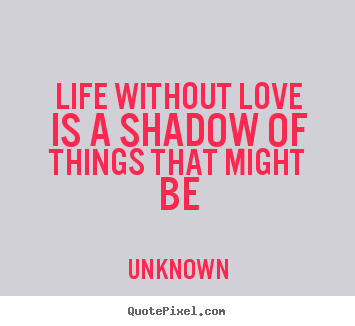 Make custom picture quotes about life - Life without love is a shadow of things that..
