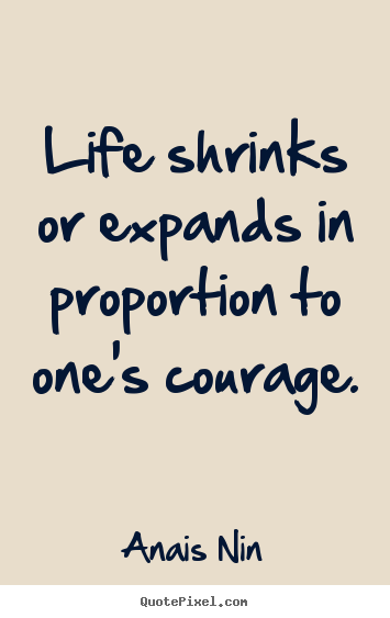 Anais Nin picture quotes - Life shrinks or expands in proportion to one's courage. - Life quotes