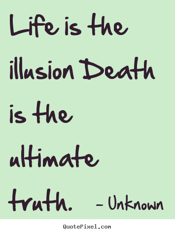 Design picture quotes about life - Life is the illusion death is the ultimate truth.