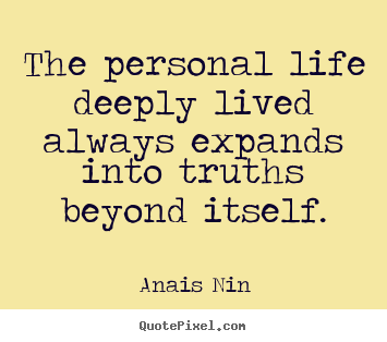 The personal life deeply lived always expands into.. Anais Nin  life quote
