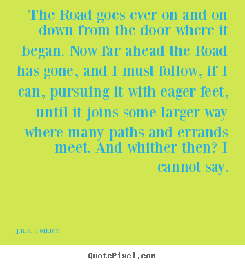 The road goes ever on and on down from the door.. J.R.R. Tolkien popular life quote