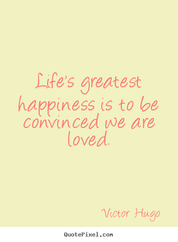 Victor Hugo picture quotes - Life's greatest happiness is to be convinced we are loved. - Life quotes