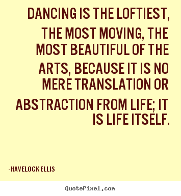 Diy picture quotes about life - Dancing is the loftiest, the most moving, the most beautiful..