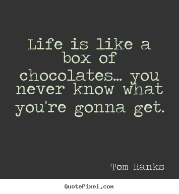 Quotes about life - Life is like a box of chocolates... you never know what you're gonna..
