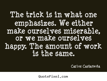 Carlos Castaneda picture quotes - The trick is in what one emphasizes. we either make.. - Life quote