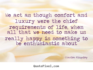 Design picture quote about life - We act as though comfort and luxury were the chief requirements..